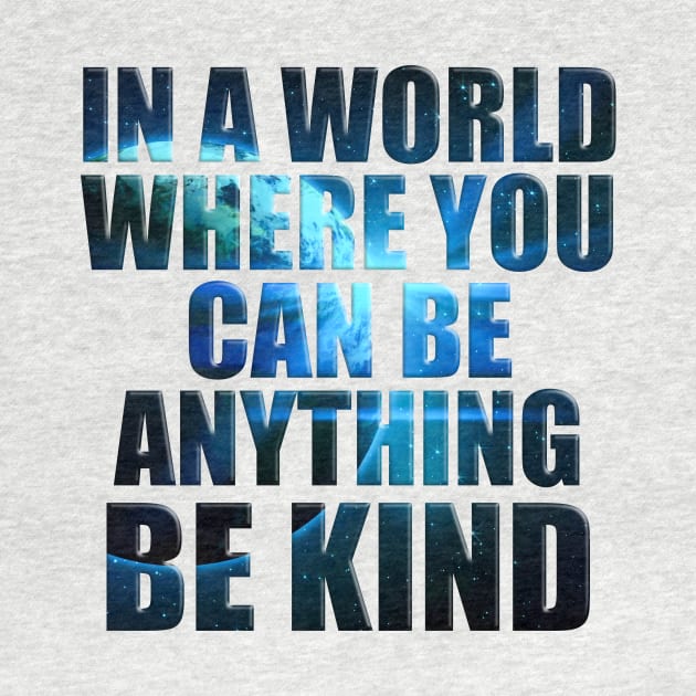 In a World Where You Can Be Anything Be Kind' Humanity by ourwackyhome